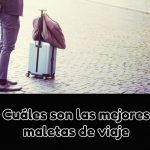 Cuáles son las mejores maletas de viaje